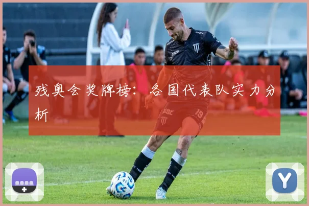 残奥会奖牌榜:各国代表队实力分析
