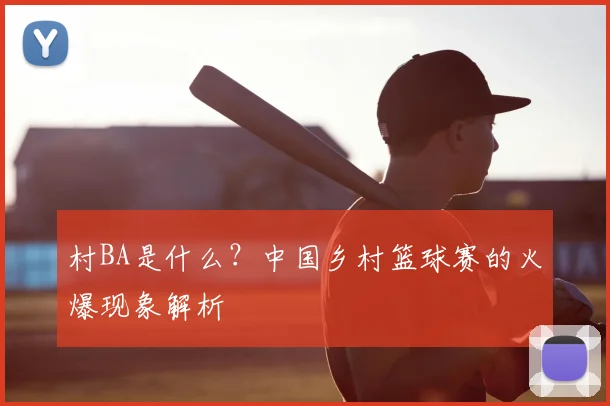 村BA是什么？中国乡村篮球赛的火爆现象解析