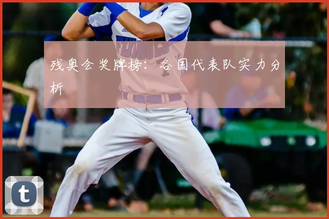 残奥会奖牌榜：各国代表队实力分析