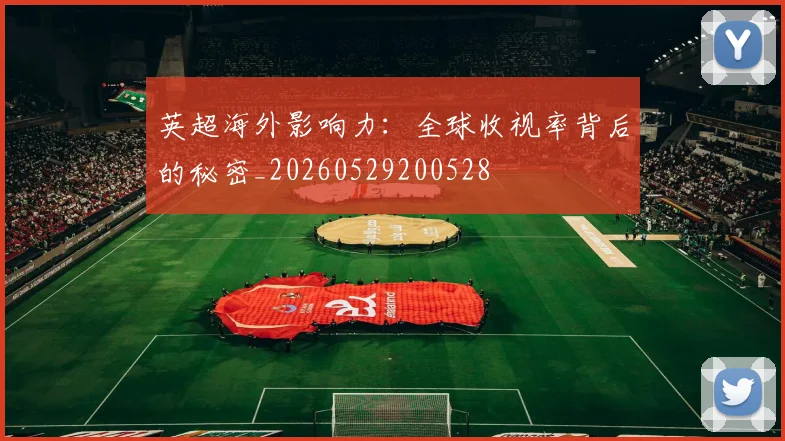 英超海外影响力：全球收视率背后的秘密_20260529200528
