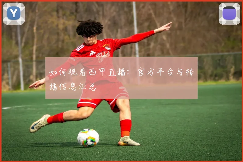 如何观看西甲直播:官方平台与转播信息汇总