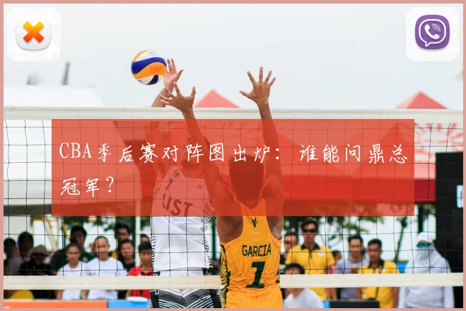 CBA季后赛对阵图出炉：谁能问鼎总冠军？