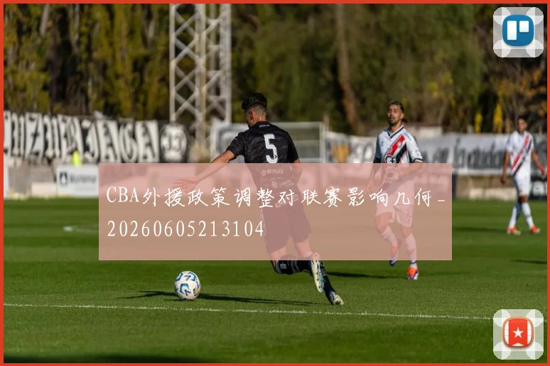 CBA外援政策调整对联赛影响几何_20260605213104